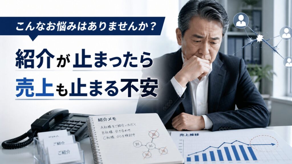 こんなお悩みはありませんか? 紹介が止まったら売上も止まる不安